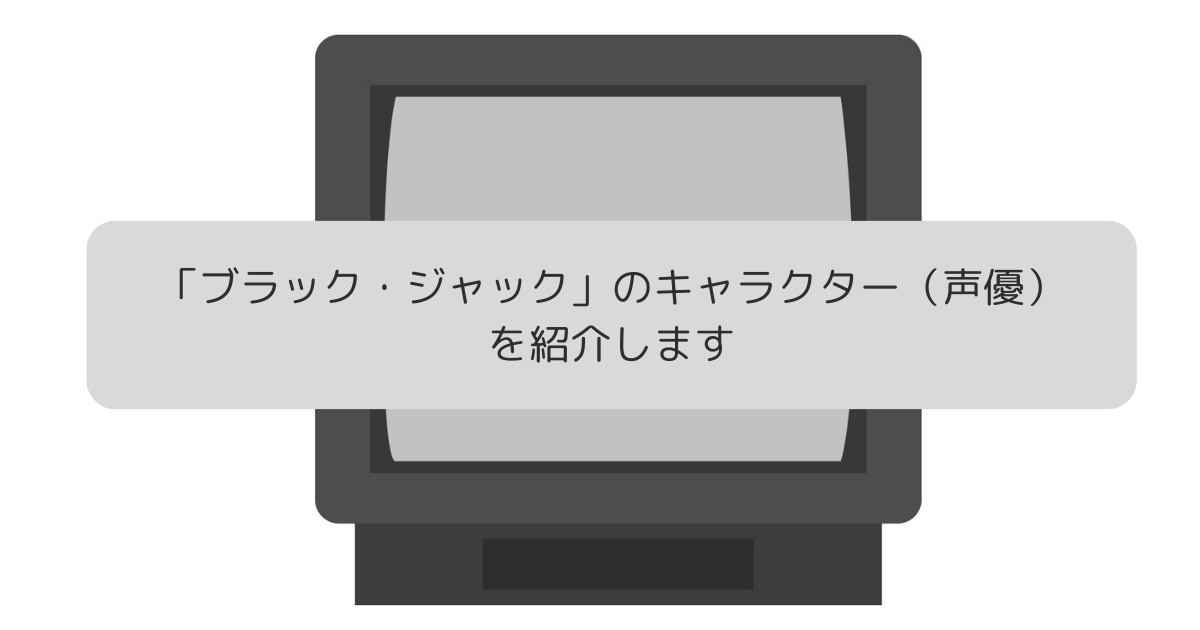 「ブラックジャック」のキャラクター（声優）を紹介します。の画像