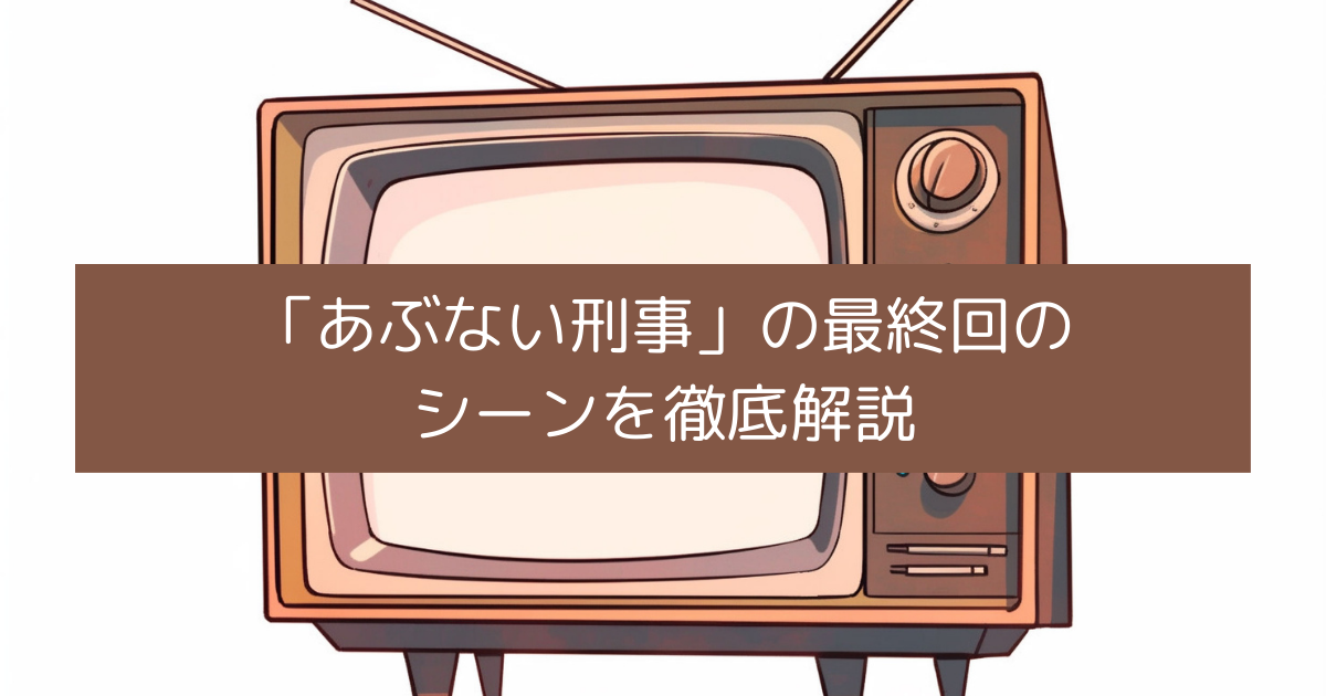 あぶない刑事の最終回のシーンを徹底解説の画像