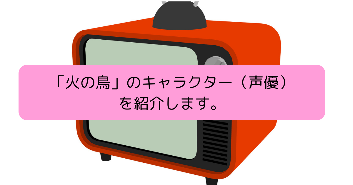 「火の鳥」のキャラクター（声優）を紹介しますの画像